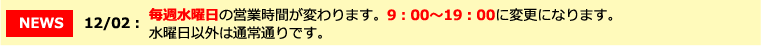 毎週水曜日の営業時間が変わります。9:00〜19:00に変更になります。水曜日以外は通常通りです。